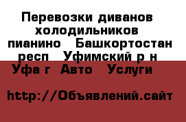 Перевозки диванов, холодильников, пианино - Башкортостан респ., Уфимский р-н, Уфа г. Авто » Услуги   